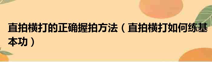 直拍横打的正确握拍方法（直拍横打如何练基本功）