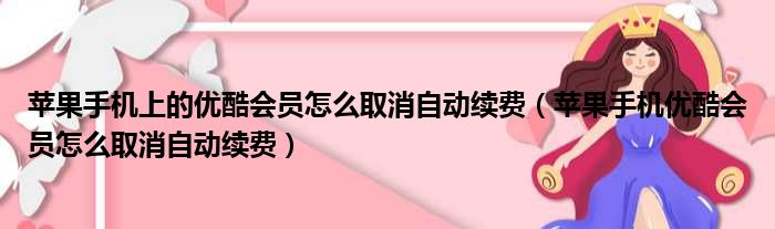 苹果手机上的优酷会员怎么取消自动续费（苹果手机优酷会员怎么取消自动续费）