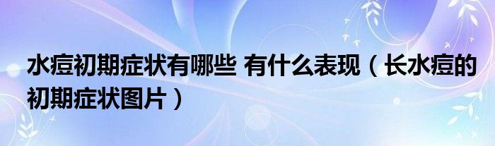 水痘初期症状有哪些 有什么表现（长水痘的初期症状图片）