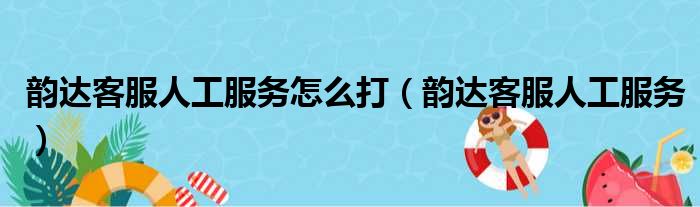 韵达客服人工服务怎么打（韵达客服人工服务）