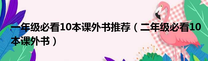 一年级必看10本课外书推荐（二年级必看10本课外书）