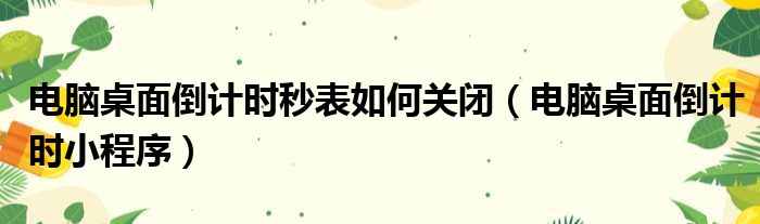 电脑桌面倒计时秒表如何关闭（电脑桌面倒计时小程序）