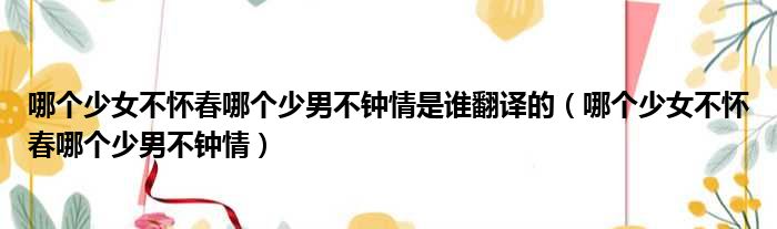 哪个少女不怀春哪个少男不钟情是谁翻译的（哪个少女不怀春哪个少男不钟情）