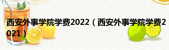 西安外事学院学费2022（西安外事学院学费2021）