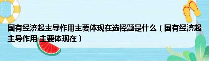 国有经济起主导作用主要体现在选择题是什么（国有经济起主导作用 主要体现在）