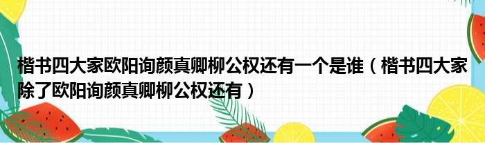 楷书四大家欧阳询颜真卿柳公权还有一个是谁（楷书四大家除了欧阳询颜真卿柳公权还有）