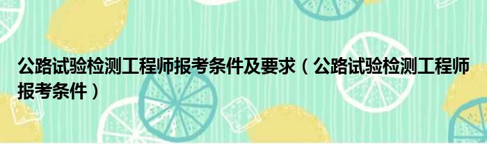 公路试验检测工程师报考条件及要求（公路试验检测工程师报考条件）