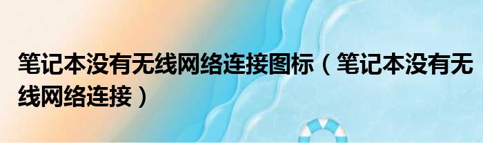 笔记本没有无线网络连接图标（笔记本没有无线网络连接）