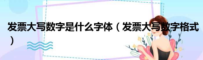 发票大写数字是什么字体（发票大写数字格式）