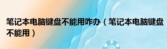 笔记本电脑键盘不能用咋办（笔记本电脑键盘不能用）