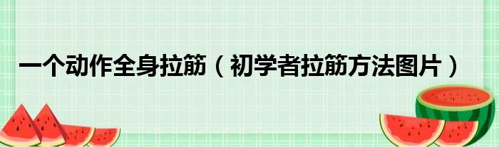 一个动作全身拉筋（初学者拉筋方法图片）