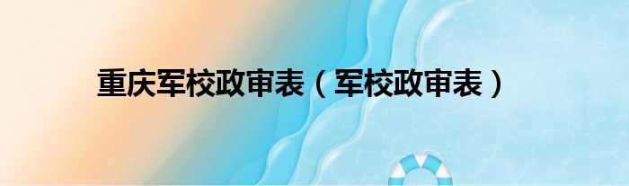 重庆军校政审表（军校政审表）