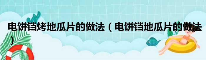 电饼铛烤地瓜片的做法（电饼铛地瓜片的做法）