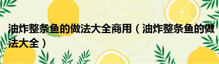 油炸整条鱼的做法大全商用（油炸整条鱼的做法大全）