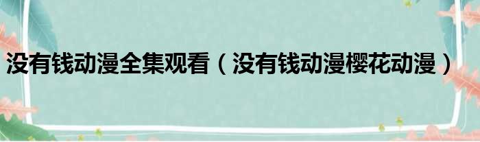 没有钱动漫全集观看（没有钱动漫樱花动漫）