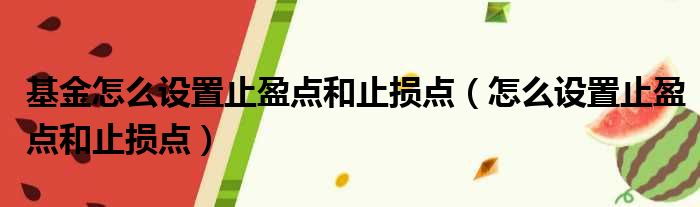 基金怎么设置止盈点和止损点（怎么设置止盈点和止损点）