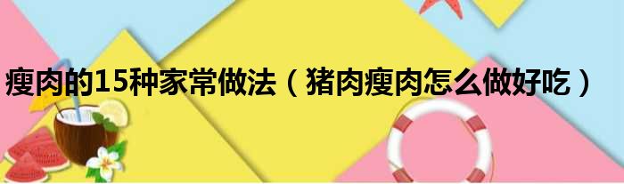 瘦肉的15种家常做法（猪肉瘦肉怎么做好吃）