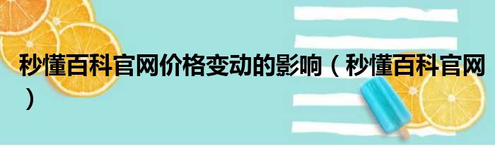 秒懂百科官网价格变动的影响（秒懂百科官网）