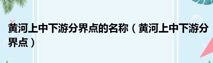 黄河上中下游分界点的名称（黄河上中下游分界点）