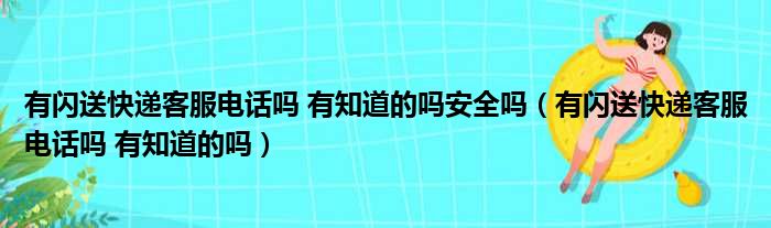 有闪送快递客服电话吗 有知道的吗安全吗（有闪送快递客服电话吗 有知道的吗）