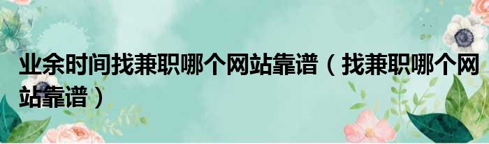 业余时间找兼职哪个网站靠谱（找兼职哪个网站靠谱）