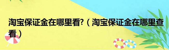 淘宝保证金在哪里看 （淘宝保证金在哪里查看）