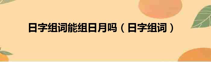 日字组词能组日月吗（日字组词）