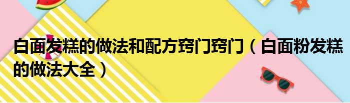 白面发糕的做法和配方窍门窍门（白面粉发糕的做法大全）