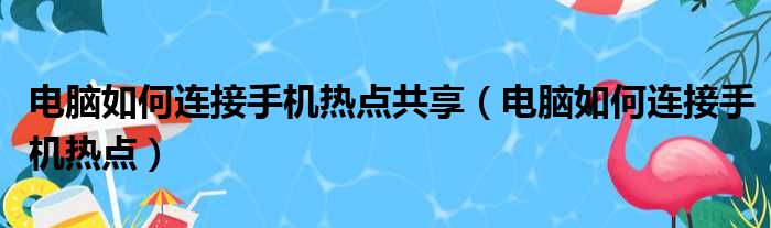 电脑如何连接手机热点共享（电脑如何连接手机热点）