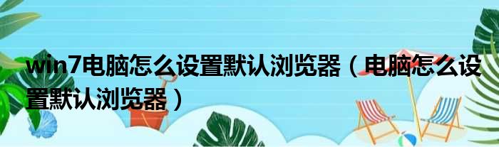 win7电脑怎么设置默认浏览器（电脑怎么设置默认浏览器）