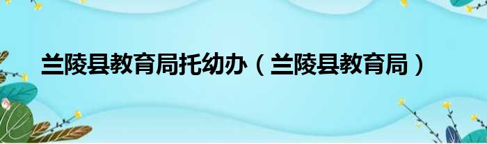 兰陵县教育局托幼办（兰陵县教育局）