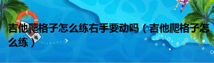 吉他爬格子怎么练右手要动吗（吉他爬格子怎么练）