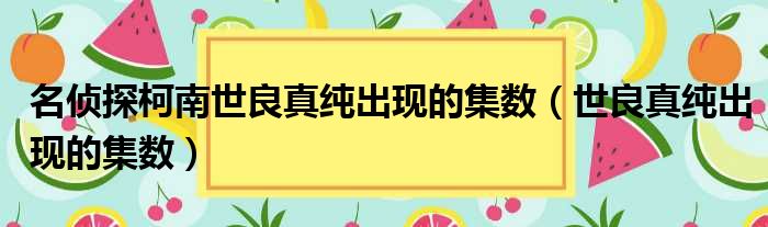 名侦探柯南世良真纯出现的集数（世良真纯出现的集数）