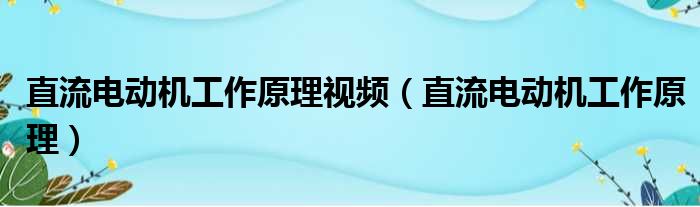 直流电动机工作原理视频（直流电动机工作原理）