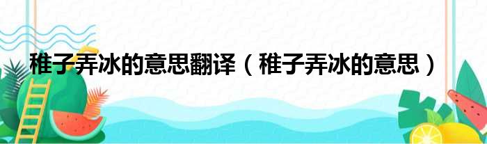 稚子弄冰的意思翻译（稚子弄冰的意思）