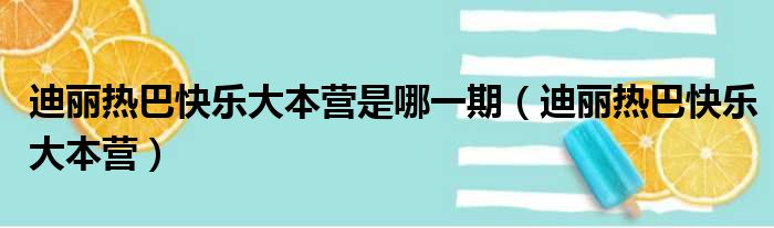 迪丽热巴快乐大本营是哪一期（迪丽热巴快乐大本营）