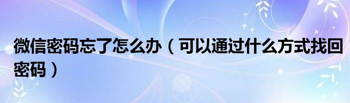 微信密码忘了怎么办（可以通过什么方式找回密码）