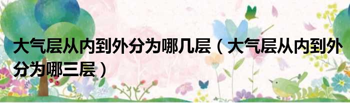 大气层从内到外分为哪几层（大气层从内到外分为哪三层）