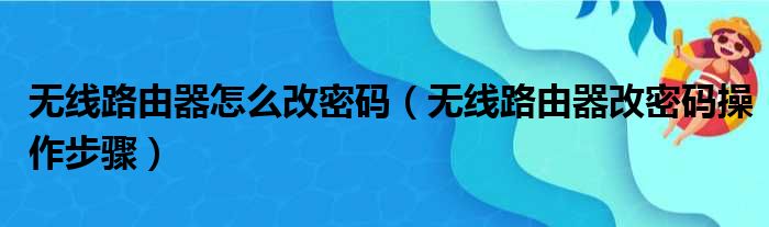 无线路由器怎么改密码（无线路由器改密码操作步骤）