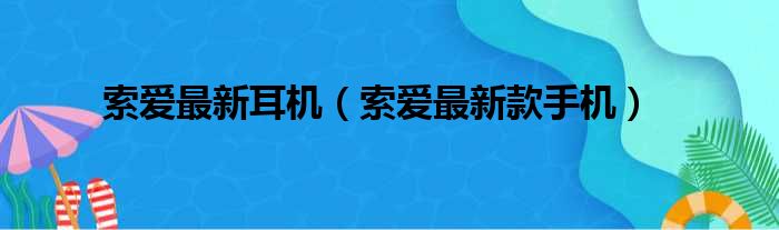 索爱最新耳机（索爱最新款手机）