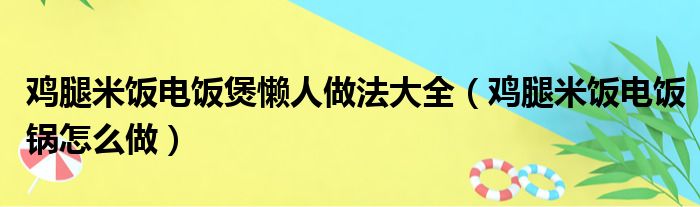 鸡腿米饭电饭煲懒人做法大全（鸡腿米饭电饭锅怎么做）