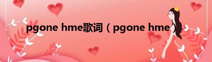 pgone hme歌词（pgone hme）