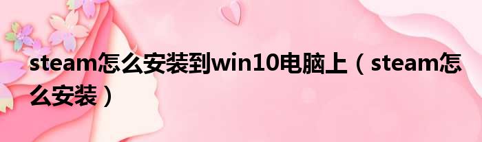 steam怎么安装到win10电脑上（steam怎么安装）