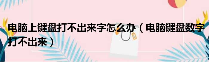 电脑上键盘打不出来字怎么办（电脑键盘数字打不出来）