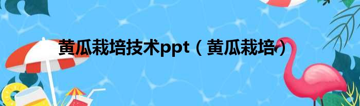 黄瓜栽培技术ppt（黄瓜栽培）