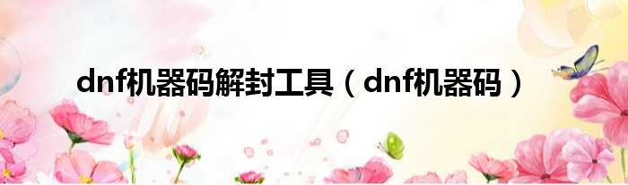 dnf机器码解封工具（dnf机器码）