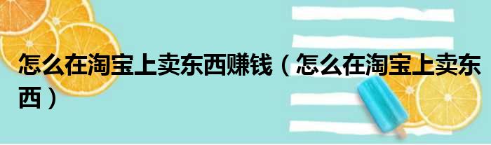 怎么在淘宝上卖东西赚钱（怎么在淘宝上卖东西）