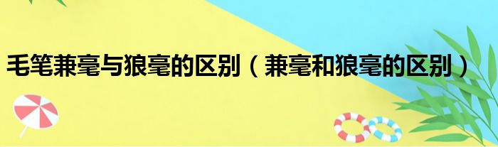 毛笔兼毫与狼毫的区别（兼毫和狼毫的区别）