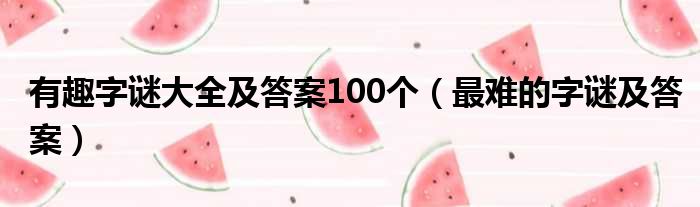 有趣字谜大全及答案100个（最难的字谜及答案）