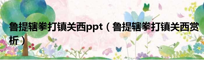 鲁提辖拳打镇关西ppt（鲁提辖拳打镇关西赏析）